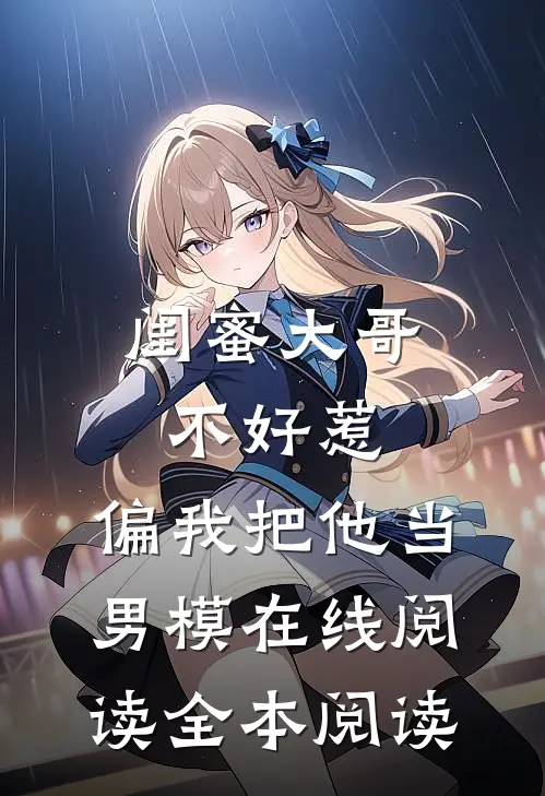 闺蜜大哥不好惹，偏我把他当男模在线阅读全本阅读