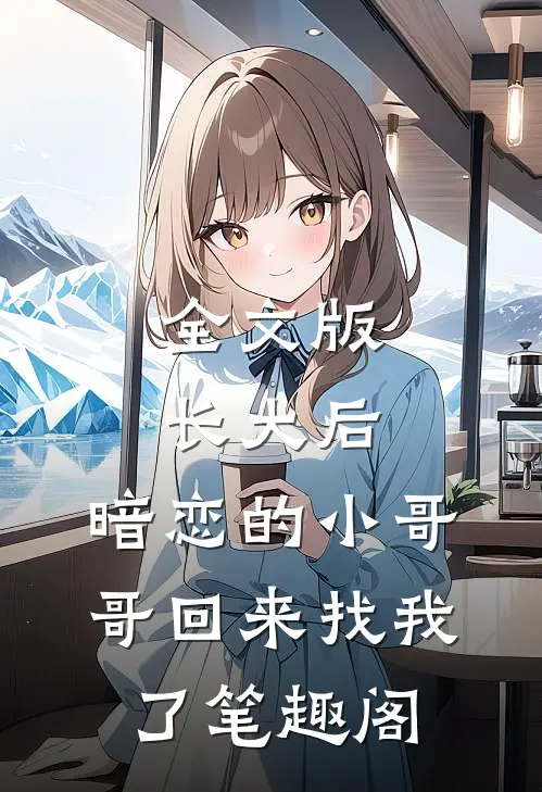 全文版长大后,暗恋的小哥哥回来找我了 笔趣阁