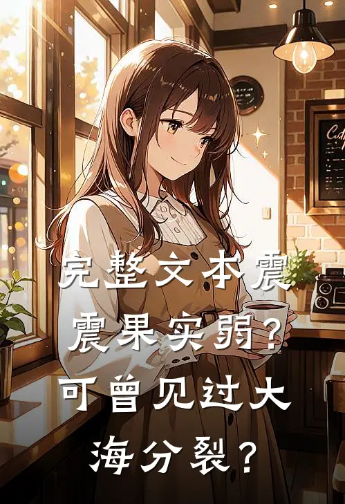 完整文本震震果实弱？可曾见过大海分裂？