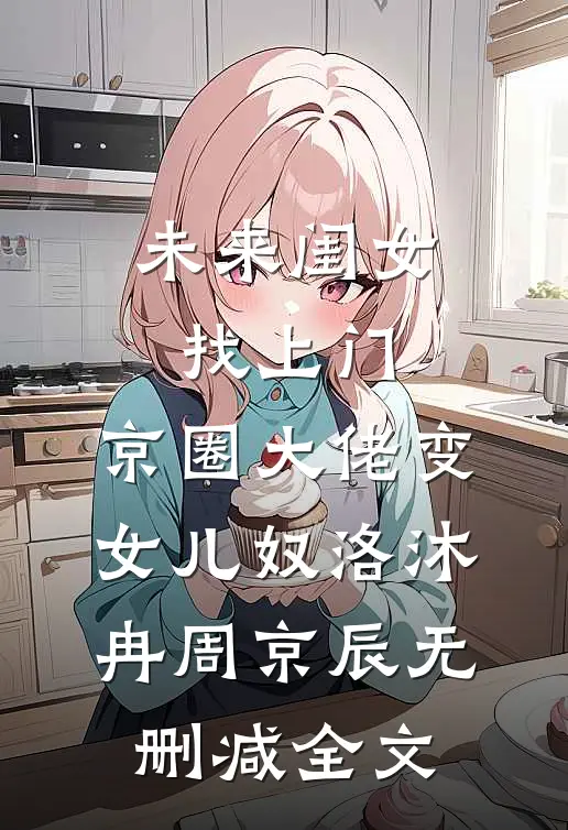 未来闺女找上门，京圈大佬变女儿奴洛沐冉周京辰无删减全文