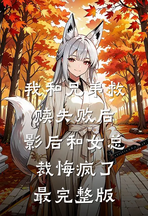 我和兄弟救赎失败后，影后和女总裁悔疯了最完整版