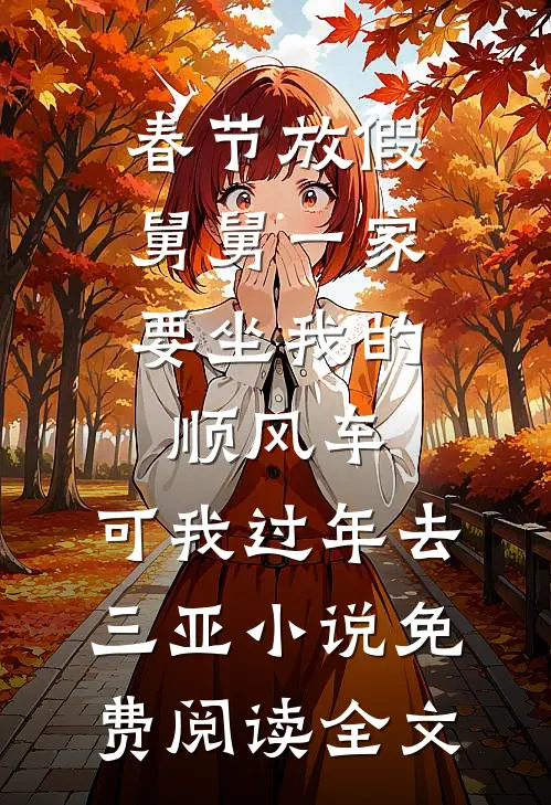 春节放假，舅舅一家要坐我的顺风车，可我过年去三亚小说免费阅读全文