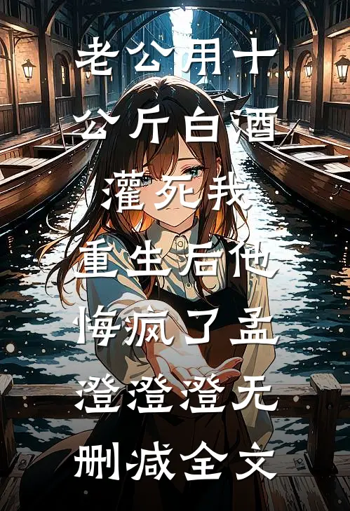 老公用十公斤白酒灌死我，重生后他悔疯了孟澄澄澄无删减全文