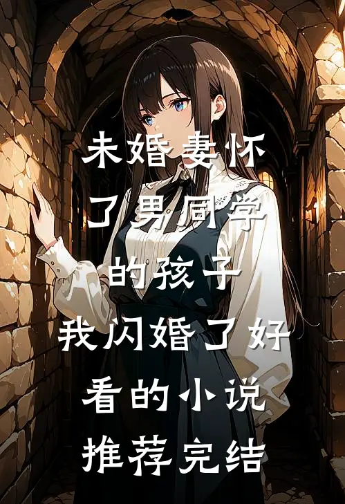 未婚妻怀了男同学的孩子，我闪婚了好看的小说推荐完结