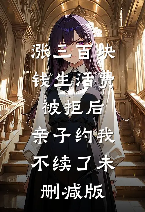 涨三百块钱生活费被拒后，亲子约我不续了未删减版