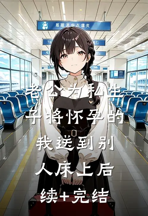 老公为私生子将怀孕的我送到别人床上后续+完结