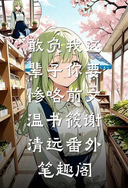 敢负我这辈子你要惨咯前文：温书筱谢清远番外笔趣阁