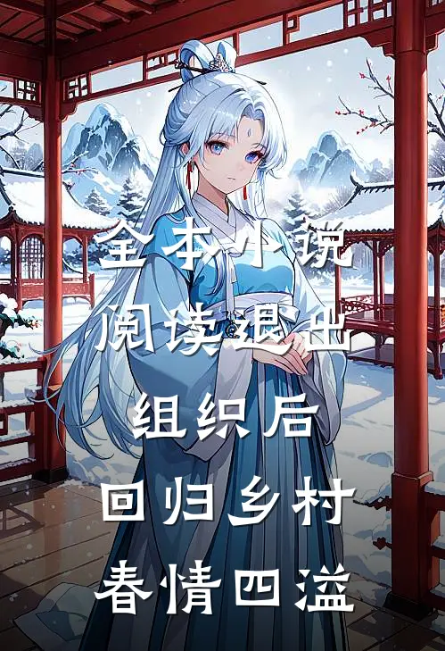 全本小说阅读退出组织后，回归乡村春情四溢
