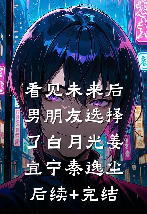 看见未来后，男朋友选择了白月光姜宜宁秦逸尘后续+完结