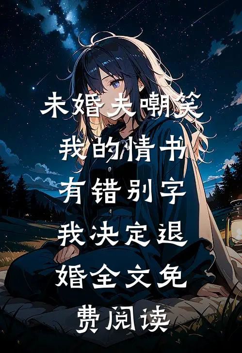 未婚夫嘲笑我的情书有错别字，我决定退婚全文免费阅读