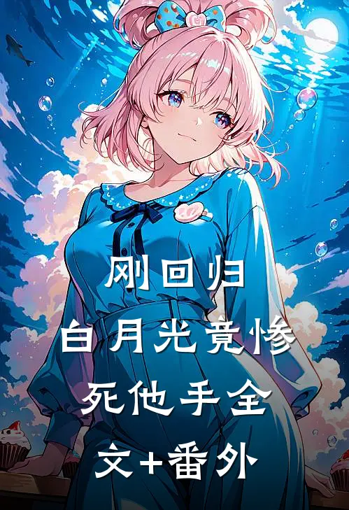 刚回归，白月光竟惨死他手全文+番外