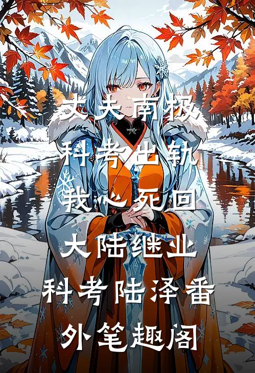 丈夫南极科考出轨，我心死回大陆继业：科考陆泽番外笔趣阁