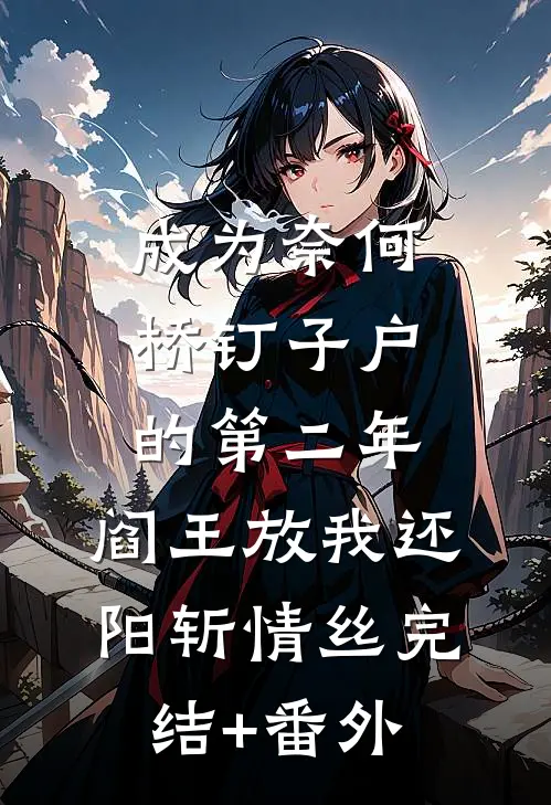 成为奈何桥钉子户的第二年，阎王放我还阳斩情丝完结+番外