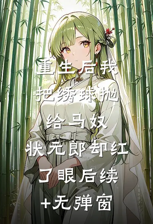 重生后我把绣球抛给马奴，状元郎却红了眼后续+无弹窗
