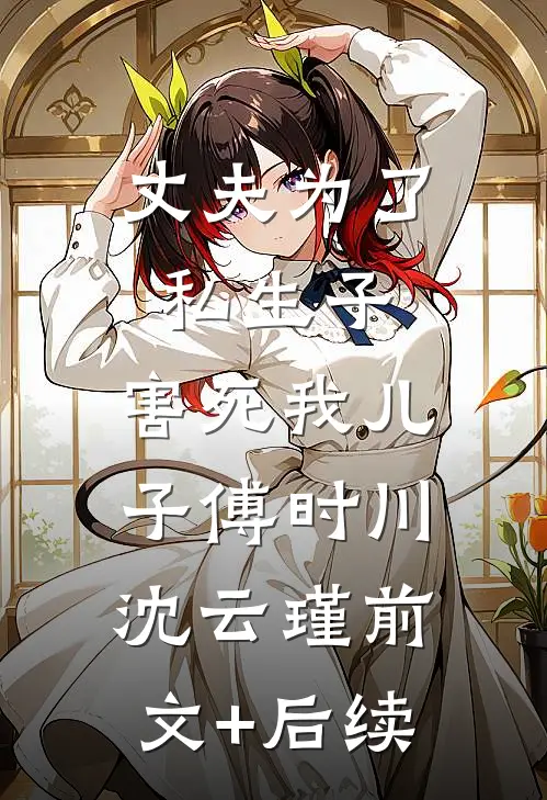 丈夫为了私生子，害死我儿子傅时川沈云瑾前文+后续