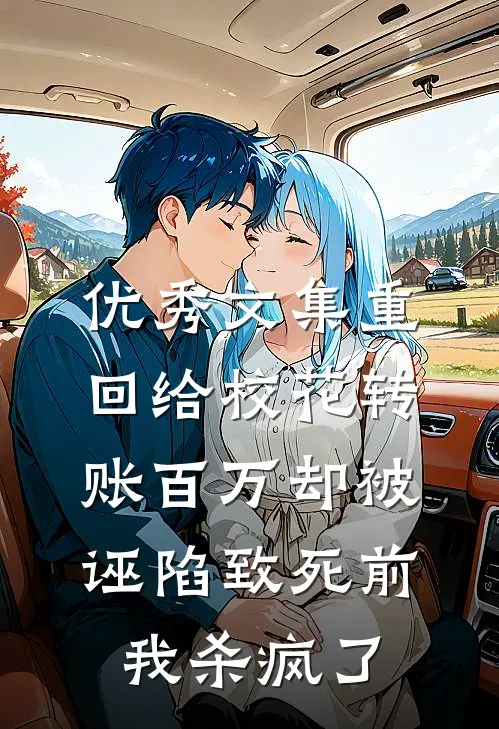 优秀文集重回给校花转账百万却被诬陷致死前，我杀疯了