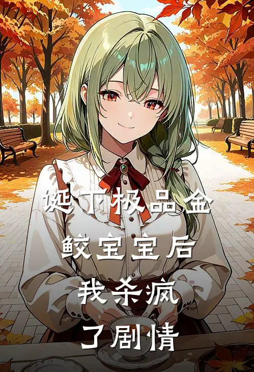 诞下极品金鲛宝宝后，我杀疯了剧情