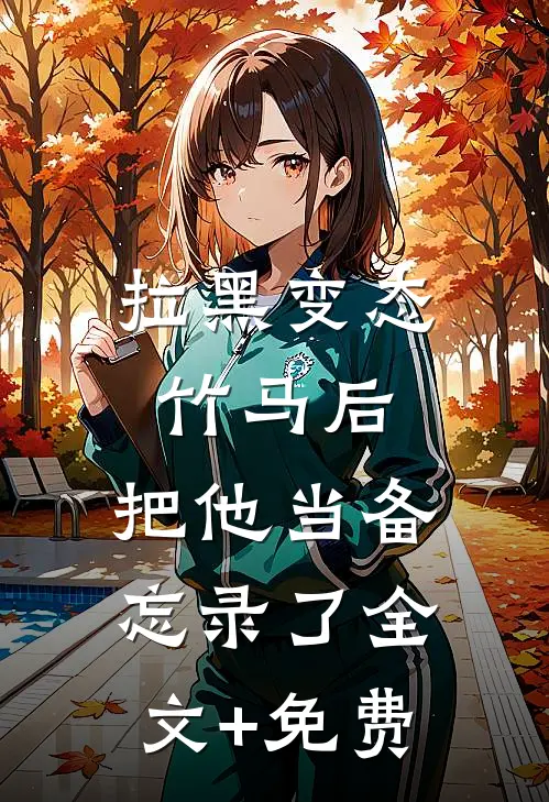拉黑变态竹马后，把他当备忘录了全文+免费