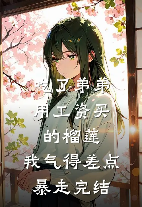 吃了弟弟用工资买的榴莲，我气得差点暴走完结