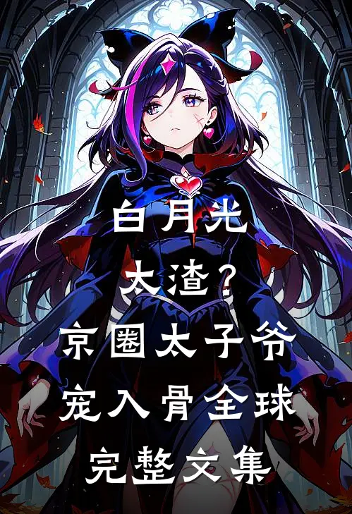白月光太渣？京圈太子爷宠入骨全球完整文集