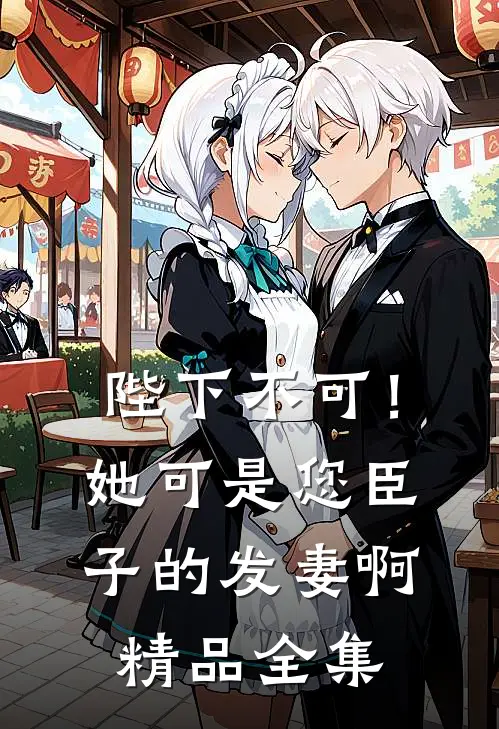 陛下不可！她可是您臣子的发妻啊精品全集