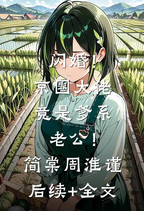 闪婚！京圈大佬竟是爹系老公！简棠周淮谨后续+全文