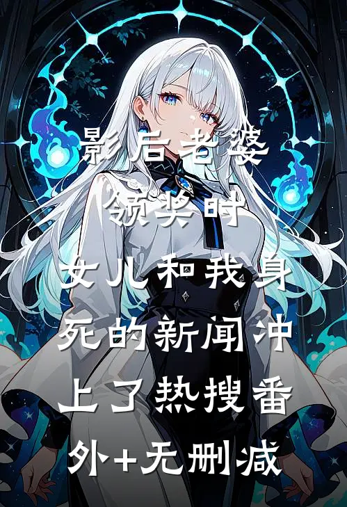 影后老婆领奖时，女儿和我身死的新闻冲上了热搜番外+无删减