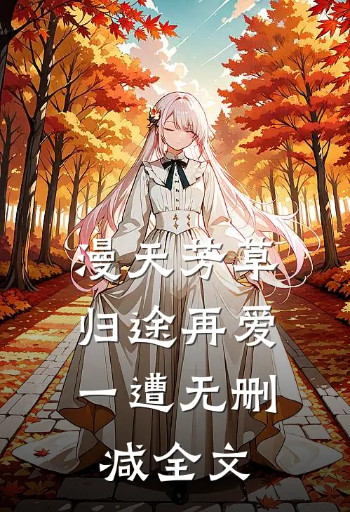 漫天芳草，归途再爱一遭无删减全文