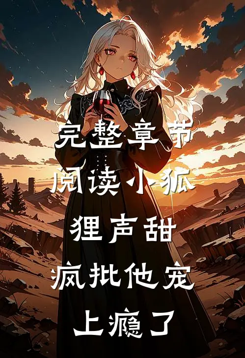 完整章节阅读小狐狸声甜，疯批他宠上瘾了