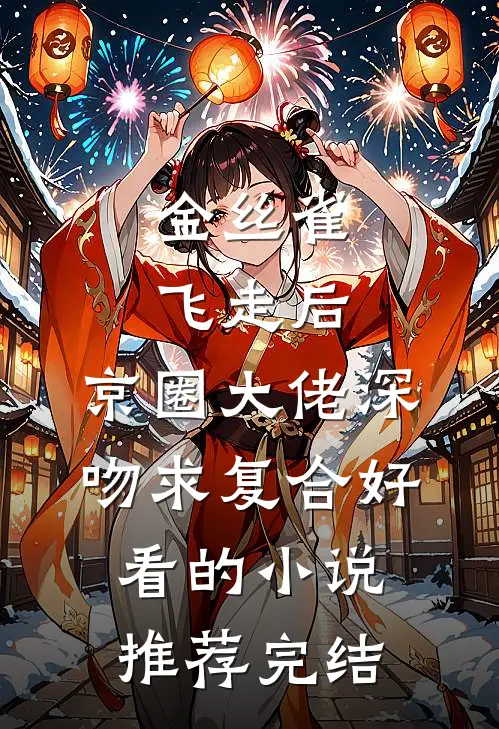 金丝雀飞走后，京圈大佬深吻求复合好看的小说推荐完结