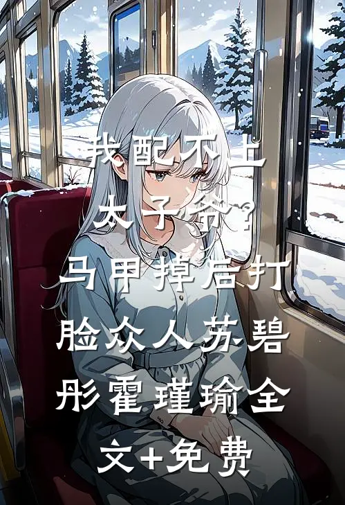 我配不上太子爷？马甲掉后打脸众人苏碧彤霍瑾瑜全文+免费
