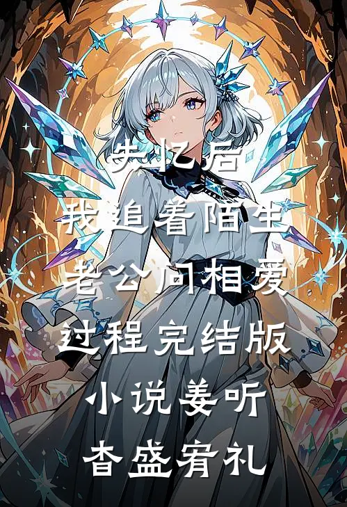 失忆后，我追着陌生老公问相爱过程完结版小说姜听杳盛宥礼