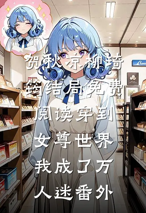贺秋凉柳琦筠结局免费阅读穿到女尊世界，我成了万人迷番外