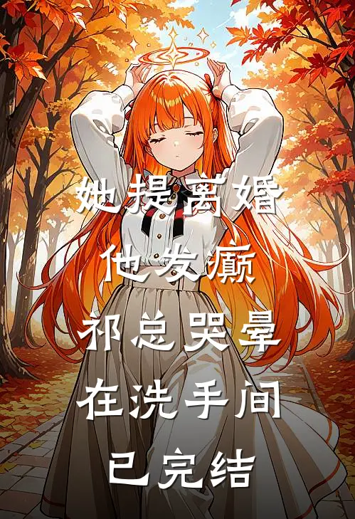 她提离婚他发癫，祁总哭晕在洗手间已完结
