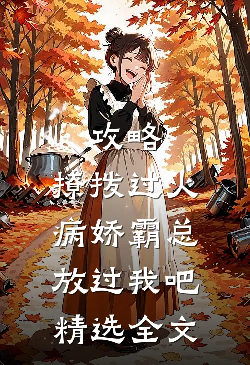 攻略：撩拨过火，病娇霸总放过我吧精选全文
