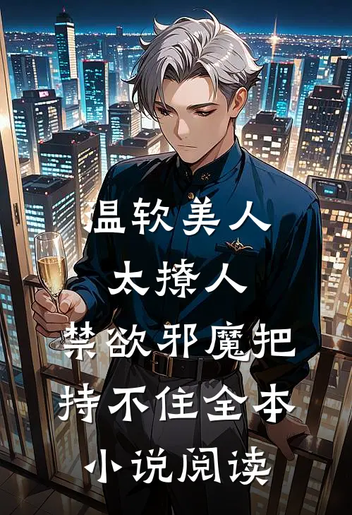 温软美人太撩人，禁欲邪魔把持不住全本小说阅读