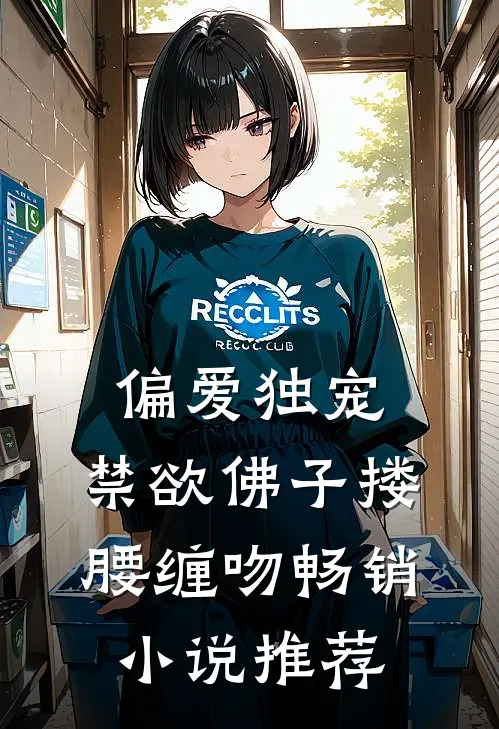 偏爱独宠，禁欲佛子搂腰缠吻畅销小说推荐