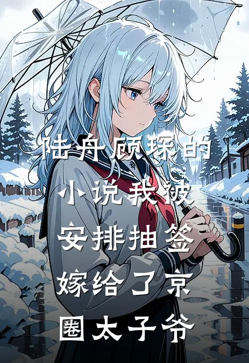 陆舟顾琛的小说我被安排抽签嫁给了京圈太子爷