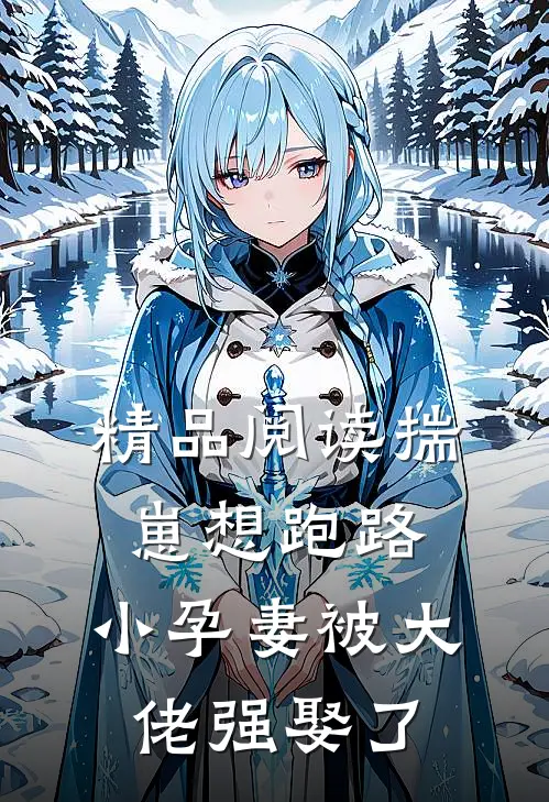 精品阅读揣崽想跑路，小孕妻被大佬强娶了