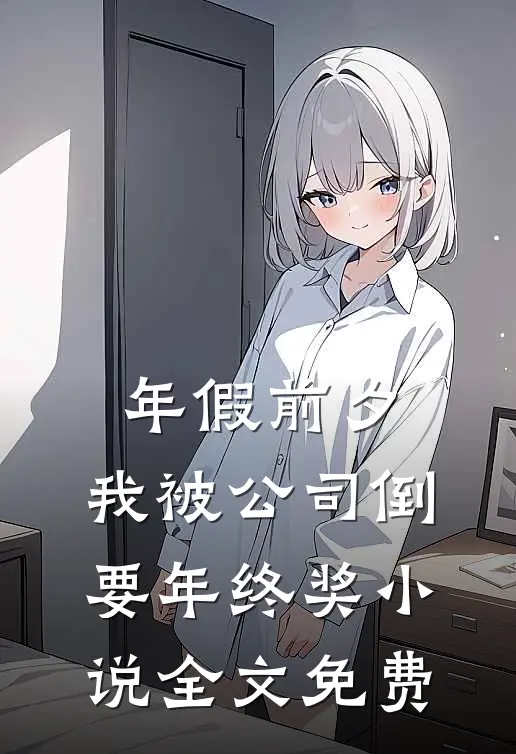 年假前夕，我被公司倒要年终奖小说全文免费