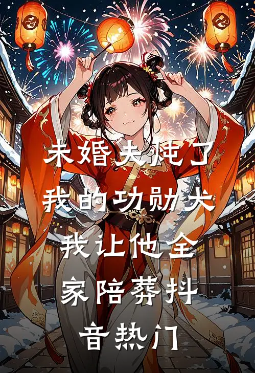 未婚夫炖了我的功勋犬，我让他全家陪葬抖音热门