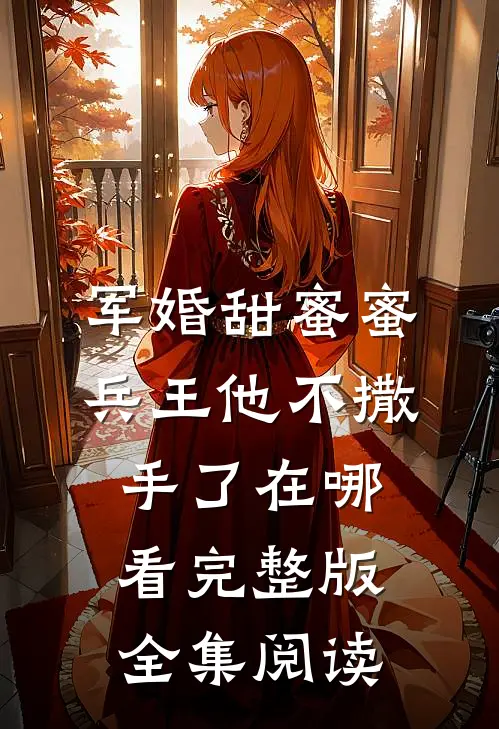 军婚甜蜜蜜兵王他不撒手了在哪看完整版全集阅读