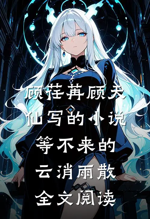 顾荏苒顾天仙写的小说等不来的云消雨散全文阅读
