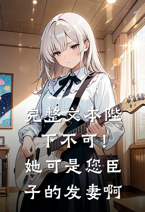 完整文本陛下不可！她可是您臣子的发妻啊