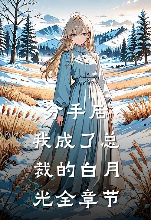 分手后，我成了总裁的白月光全章节