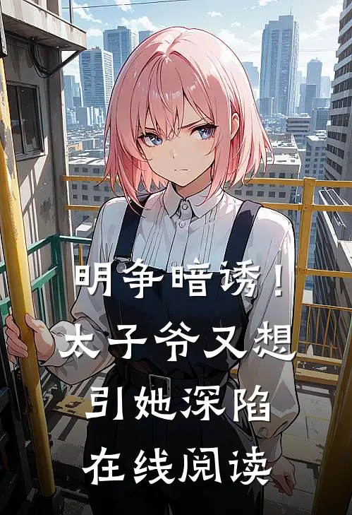 明争暗诱！太子爷又想引她深陷在线阅读