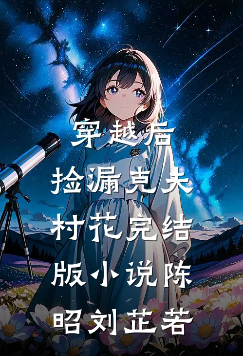 穿越后，捡漏克夫村花完结版小说陈昭刘芷若