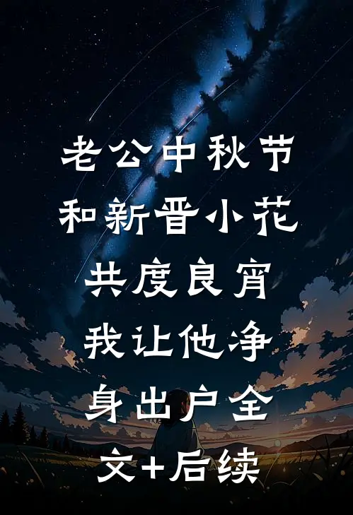 老公中秋节和新晋小花共度良宵，我让他净身出户全文+后续