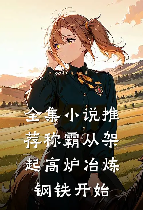 全集小说推荐称霸从架起高炉冶炼钢铁开始