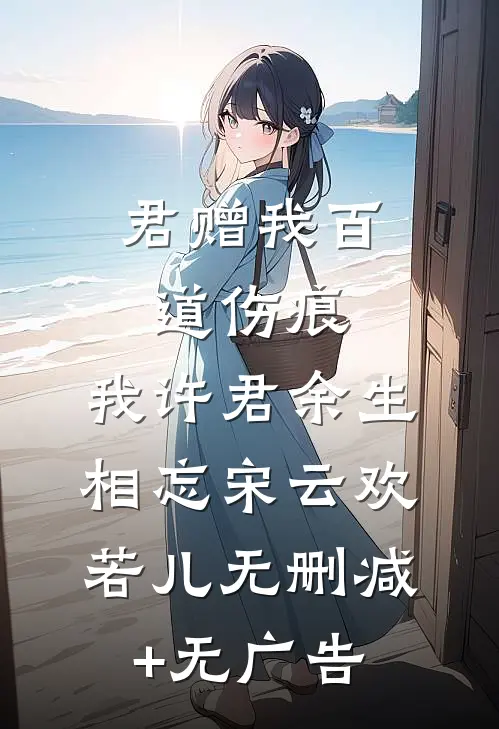 君赠我百道伤痕，我许君余生相忘宋云欢若儿无删减+无广告